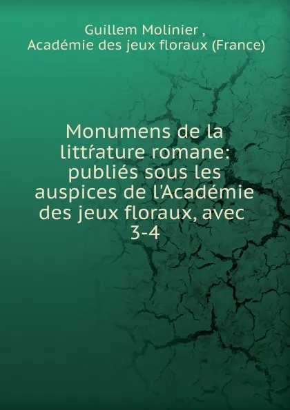 Обложка книги Monumens de la littrature romane: publies sous les auspices de l.Academie des jeux floraux, avec . 3-4, Guillem Molinier