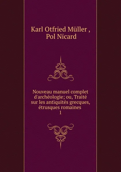 Обложка книги Nouveau manuel complet d.archeologie; ou, Traite sur les antiquites grecques, etrusques romaines . 1, Müller Karl Otfried