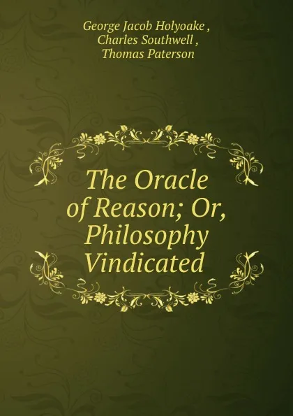 Обложка книги The Oracle of Reason; Or, Philosophy Vindicated ., Holyoake George Jacob