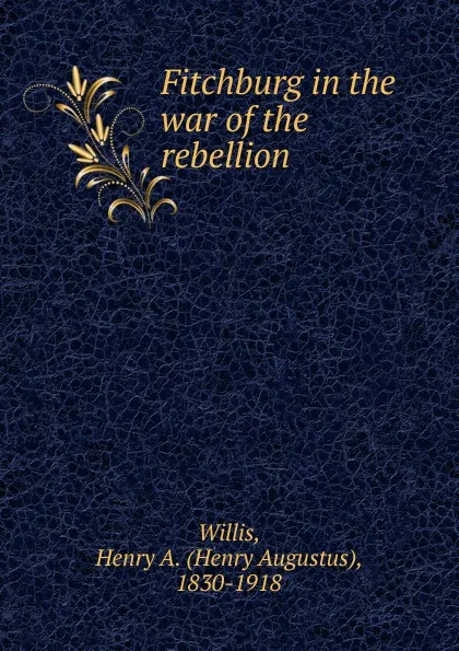 Обложка книги Fitchburg in the war of the rebellion, Henry Augustus Willis