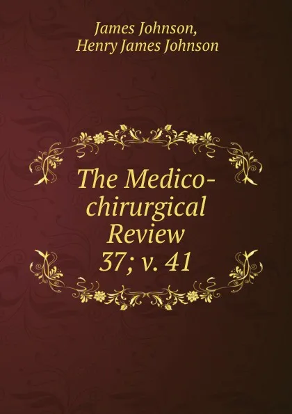 Обложка книги The Medico-chirurgical Review. 37; v. 41, James Johnson