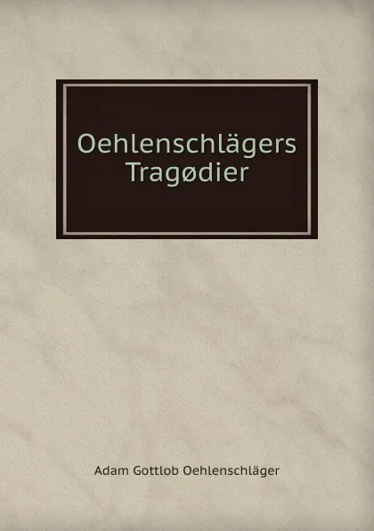 Обложка книги Oehlenschlagers Trag.dier, Adam Gottlob Oehlenschläger