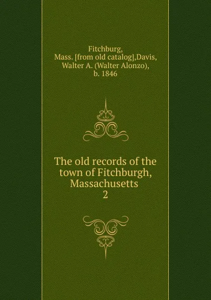 Обложка книги The old records of the town of Fitchburgh, Massachusetts . 2, Mass Fitchburg