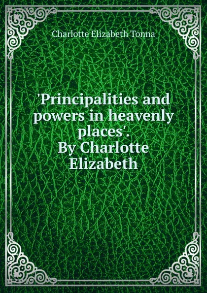 Обложка книги .Principalities and powers in heavenly places.. By Charlotte Elizabeth, Charlotte Elizabeth Tonna