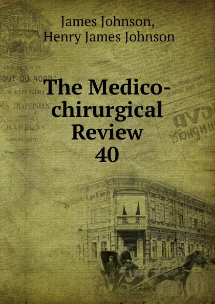 Обложка книги The Medico-chirurgical Review. 40, James Johnson