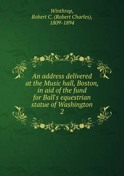 Обложка книги An address delivered at the Music hall, Boston, in aid of the fund for Ball.s equestrian statue of Washington. 2, Robert C. Winthrop