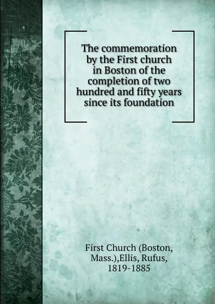 Обложка книги The commemoration by the First church in Boston of the completion of two hundred and fifty years since its foundation, Rufus Ellis