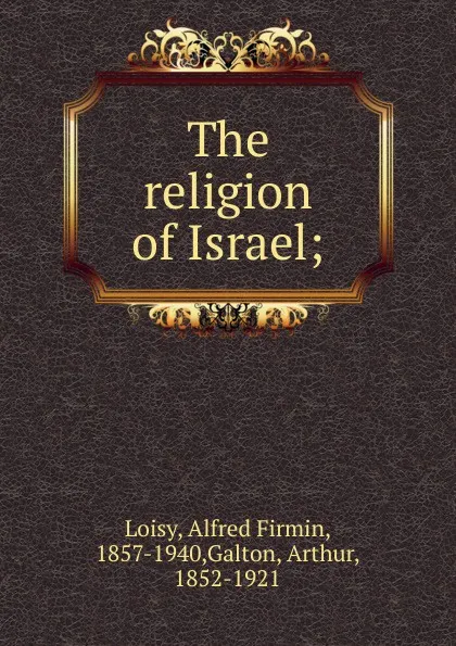 Обложка книги The religion of Israel;, Alfred Firmin Loisy