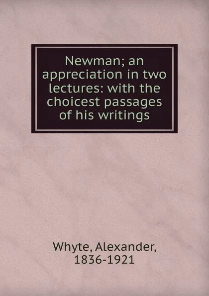 Обложка книги Newman; an appreciation in two lectures: with the choicest passages of his writings, Alexander Whyte