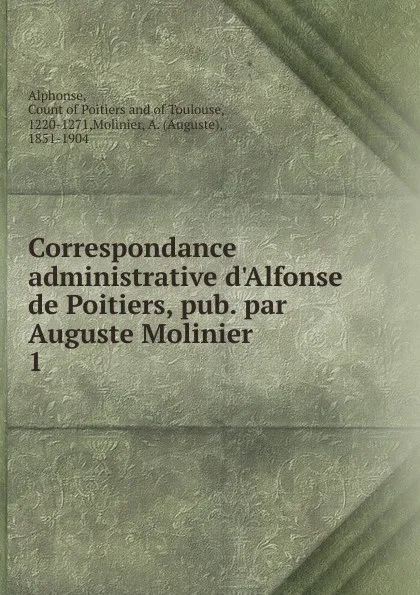 Обложка книги Correspondance administrative d.Alfonse de Poitiers, pub. par Auguste Molinier. 1, Alphonse