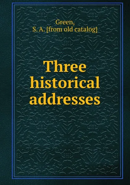 Обложка книги Three historical addresses, S.A. Green