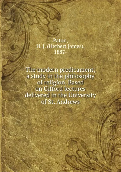 Обложка книги The modern predicament; a study in the philosophy of religion. Based on Gifford lectures delivered in the University of St. Andrews, Herbert James Paton