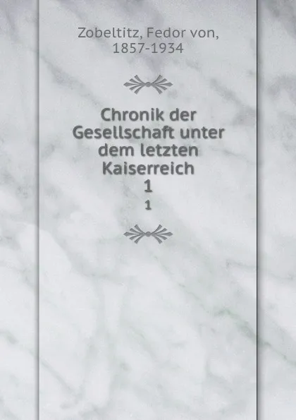 Обложка книги Chronik der Gesellschaft unter dem letzten Kaiserreich. 1, Fedor von Zobeltitz