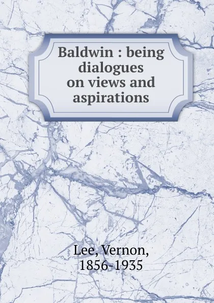 Обложка книги Baldwin : being dialogues on views and aspirations, Vernon Lee