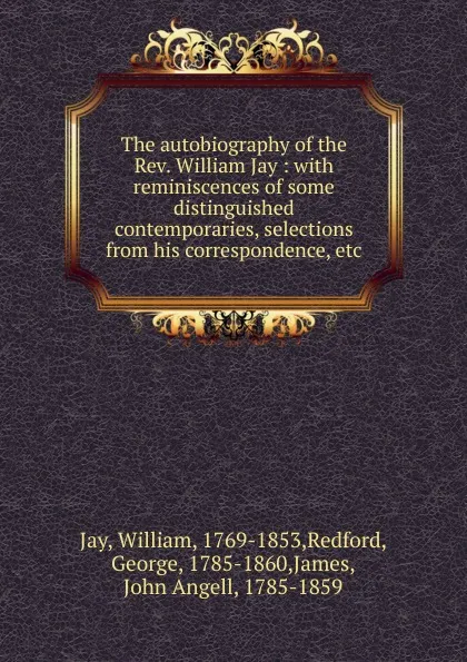 Обложка книги The autobiography of the Rev. William Jay : with reminiscences of some distinguished contemporaries, selections from his correspondence, etc., William Jay