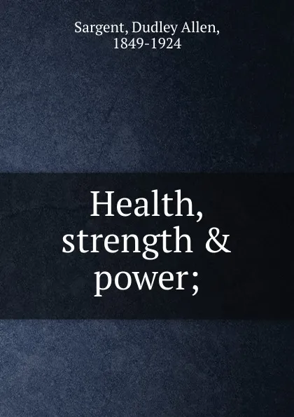 Обложка книги Health, strength . power;, Dudley Allen Sargent