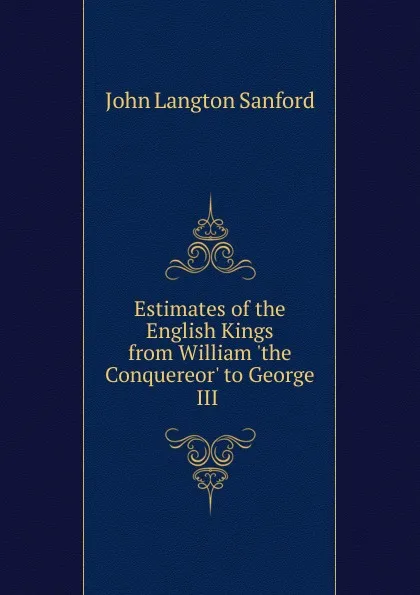 Обложка книги Estimates of the English Kings from William .the Conquereor. to George III ., John Langton Sanford