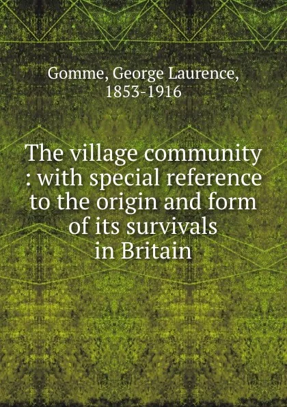 Обложка книги The village community : with special reference to the origin and form of its survivals in Britain, George Laurence Gomme