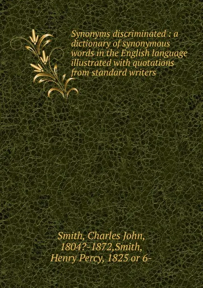 Обложка книги Synonyms discriminated : a dictionary of synonymous words in the English language illustrated with quotations from standard writers, Charles John Smith