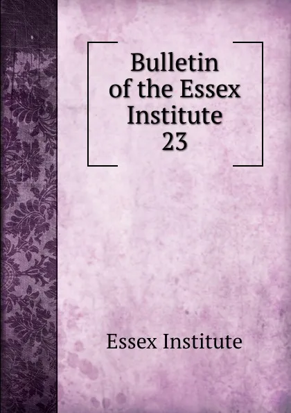 Обложка книги Bulletin of the Essex Institute. 23, Essex Institute