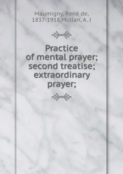 Обложка книги Practice of mental prayer; second treatise; extraordinary prayer;, René de Maumigny