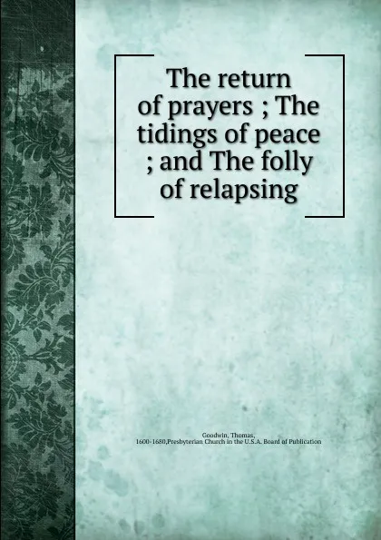 Обложка книги The return of prayers ; The tidings of peace ; and The folly of relapsing, Thomas Goodwin