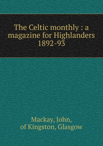 Обложка книги The Celtic monthly : a magazine for Highlanders. 1892-93, John Mackay