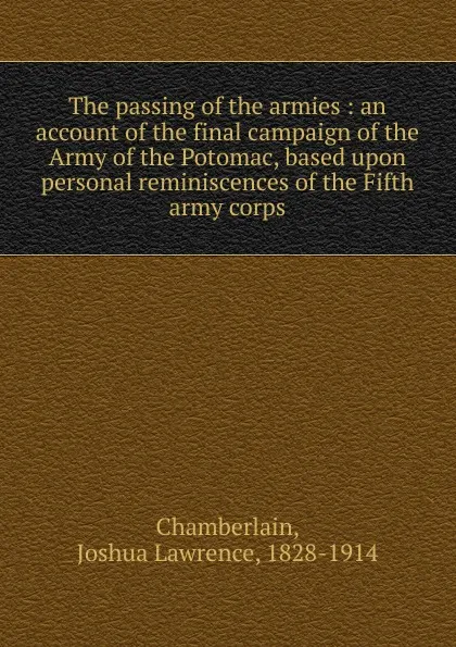 Обложка книги The passing of the armies : an account of the final campaign of the Army of the Potomac, based upon personal reminiscences of the Fifth army corps, Joshua Lawrence Chamberlain