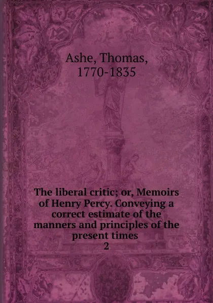 Обложка книги The liberal critic; or, Memoirs of Henry Percy. Conveying a correct estimate of the manners and principles of the present times . 2, Thomas Ashe