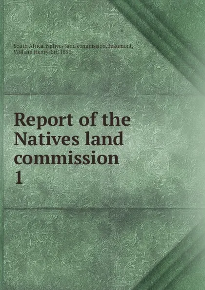 Обложка книги Report of the Natives land commission. 1, South Africa. Natives land commission