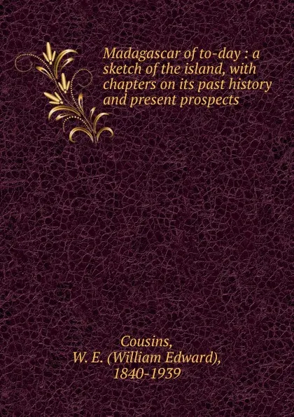 Обложка книги Madagascar of to-day : a sketch of the island, with chapters on its past history and present prospects, William Edward Cousins