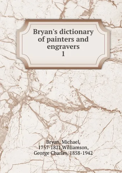 Обложка книги Bryan.s dictionary of painters and engravers. 1, Michael Bryan