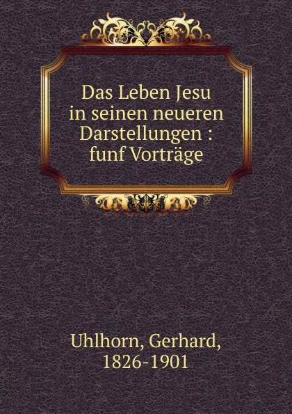 Обложка книги Das Leben Jesu in seinen neueren Darstellungen : funf Vortrage, Gerhard Uhlhorn