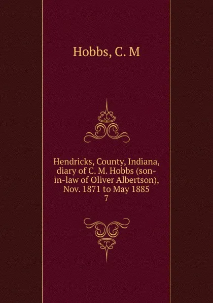 Обложка книги Hendricks, County, Indiana, diary of C. M. Hobbs (son-in-law of Oliver Albertson), Nov. 1871 to May 1885. 7, C.M. Hobbs