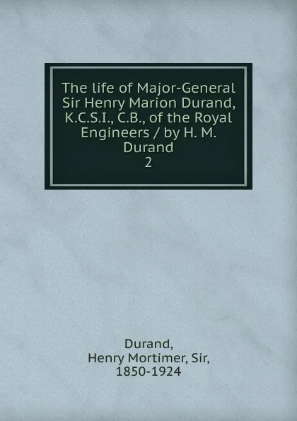 Обложка книги The life of Major-General Sir Henry Marion Durand, K.C.S.I., C.B., of the Royal Engineers / by H. M. Durand. 2, Henry Mortimer Durand