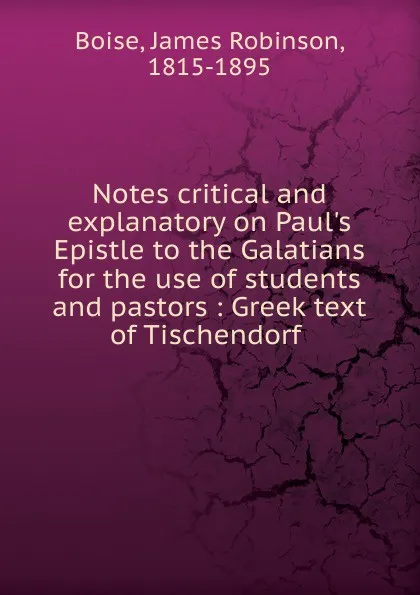 Обложка книги Notes critical and explanatory on Paul.s Epistle to the Galatians for the use of students and pastors : Greek text of Tischendorf, James Robinson Boise