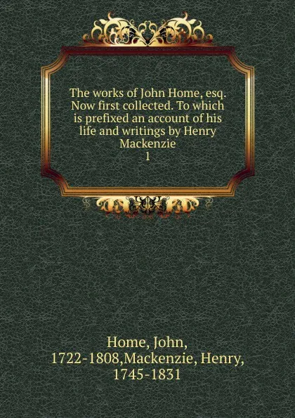 Обложка книги The works of John Home, esq. Now first collected. To which is prefixed an account of his life and writings by Henry Mackenzie. 1, John Home