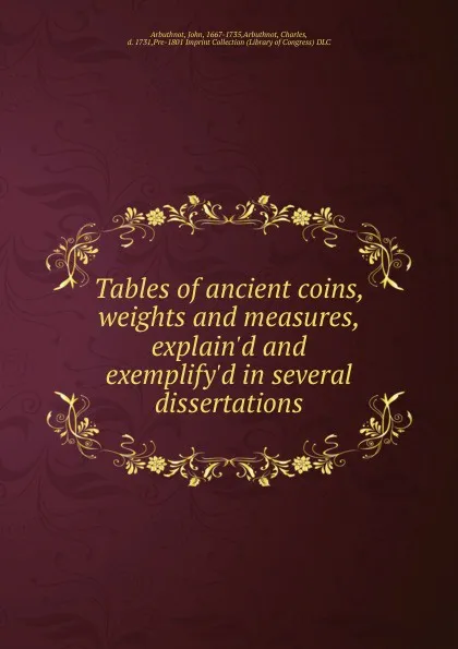 Обложка книги Tables of ancient coins, weights and measures, explain.d and exemplify.d in several dissertations, John Arbuthnot