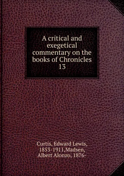 Обложка книги A critical and exegetical commentary on the books of Chronicles. 13, Edward Lewis Curtis