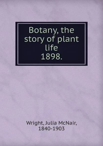 Обложка книги Botany, the story of plant life. 1898., Julia McNair Wright