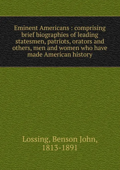 Обложка книги Eminent Americans : comprising brief biographies of leading statesmen, patriots, orators and others, men and women who have made American history, Benson John Lossing