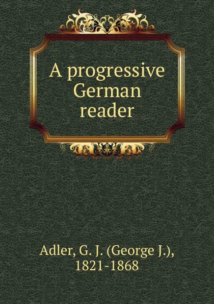 Обложка книги A progressive German reader., George J. Adler