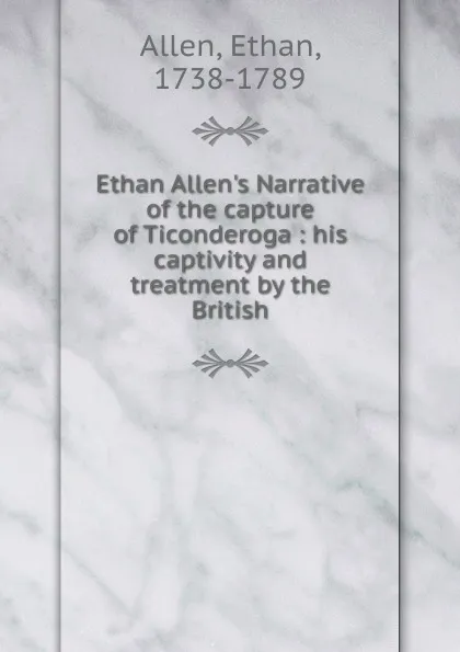 Обложка книги Ethan Allen.s Narrative of the capture of Ticonderoga : his captivity and treatment by the British, Ethan Allen