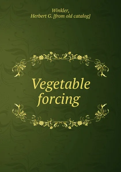 Обложка книги Vegetable forcing, Herbert G. Winkler