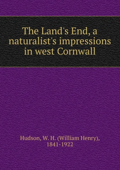 Обложка книги The Land.s End, a naturalist.s impressions in west Cornwall, W. H. Hudson