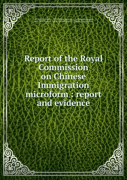 Обложка книги Report of the Royal Commission on Chinese Immigration microform : report and evidence, John Hamilton Gray