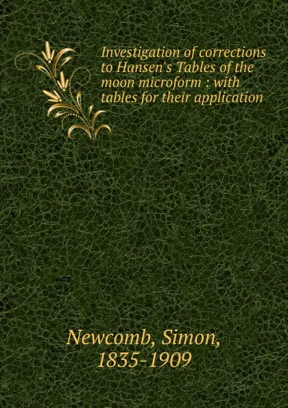 Обложка книги Investigation of corrections to Hansen.s Tables of the moon microform : with tables for their application, Simon Newcomb