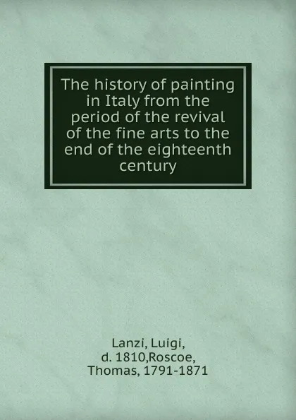 Обложка книги The history of painting in Italy from the period of the revival of the fine arts to the end of the eighteenth century, Luigi Lanzi