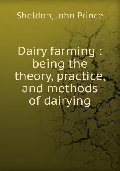 Обложка книги Dairy farming : being the theory, practice, and methods of dairying, John Prince Sheldon