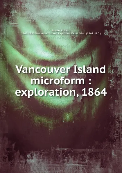 Обложка книги Vancouver Island microform : exploration, 1864, Robert Brown